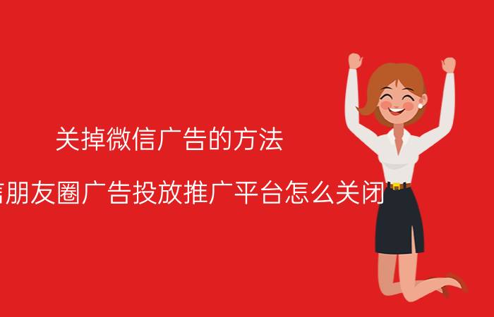 关掉微信广告的方法 微信朋友圈广告投放推广平台怎么关闭？